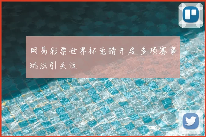 网易彩票世界杯竞猜开启 多项赛事玩法引关注