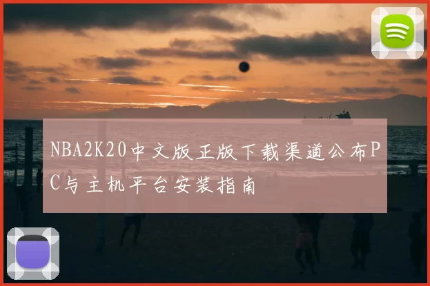 NBA2K20中文版正版下载渠道公布PC与主机平台安装指南