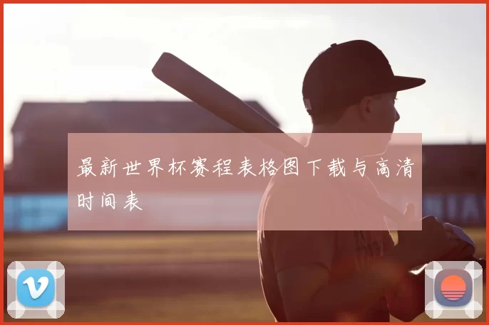 最新世界杯赛程表格图下载与高清时间表
