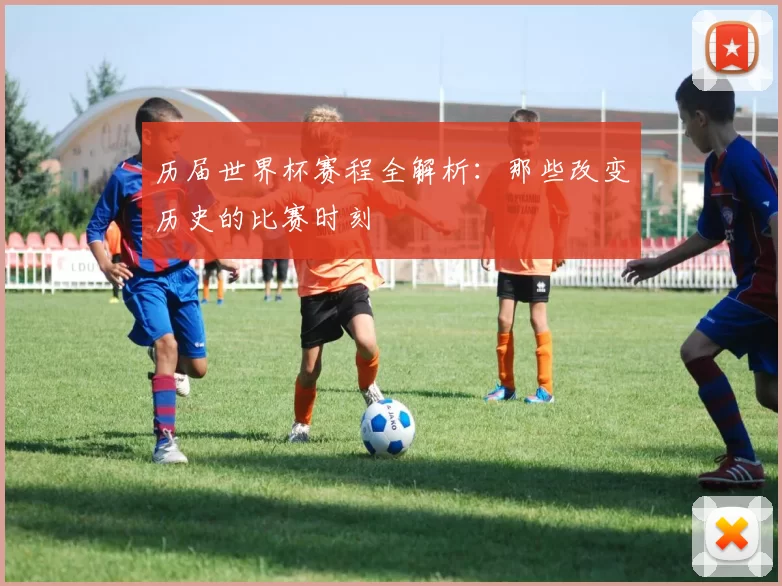 历届世界杯赛程全解析：那些改变历史的比赛时刻