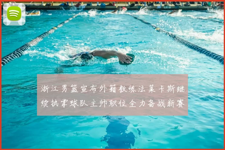 浙江男篮宣布外籍教练法莱卡斯继续执掌球队主帅职位全力备战新赛季