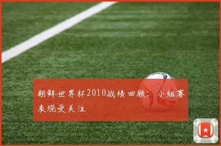 朝鲜世界杯2010战绩回顾：小组赛表现受关注