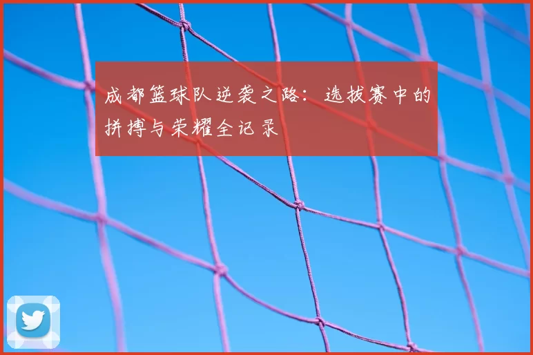 成都篮球队逆袭之路:选拔赛中的拼搏与荣耀全记录