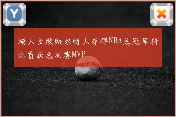 湖人击败凯尔特人夺得NBA总冠军科比首获总决赛MVP