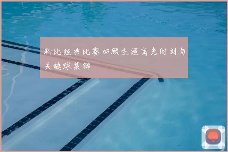科比经典比赛回顾生涯高光时刻与关键球集锦