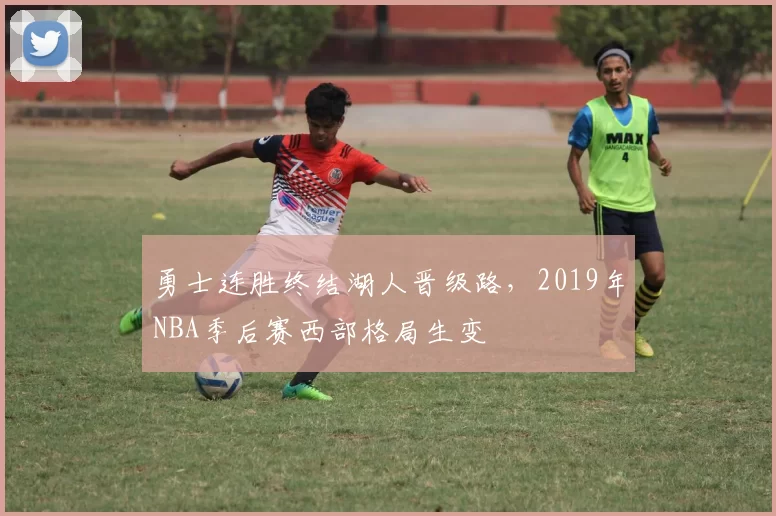 勇士连胜终结湖人晋级路,2019年NBA季后赛西部格局生变