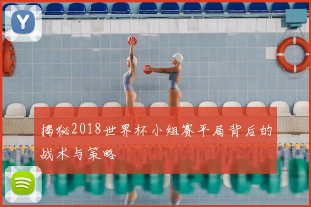 揭秘2018世界杯小组赛平局背后的战术与策略