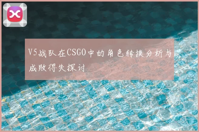 V5战队在CSGO中的角色转换分析与成败得失探讨