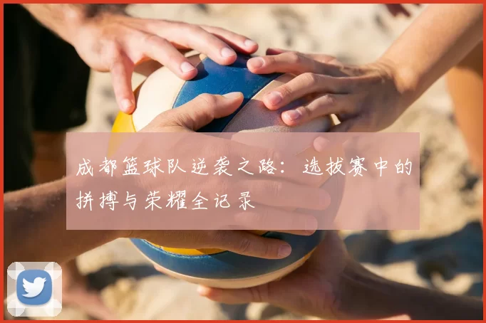 成都篮球队逆袭之路:选拔赛中的拼搏与荣耀全记录