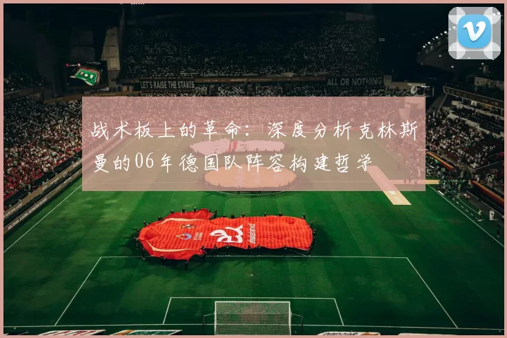 战术板上的革命:深度分析克林斯曼的06年德国队阵容构建哲学