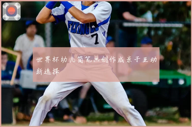 世界杯幼儿简笔画创作成亲子互动新选择