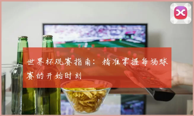 世界杯观赛指南：精准掌握每场球赛的开始时刻