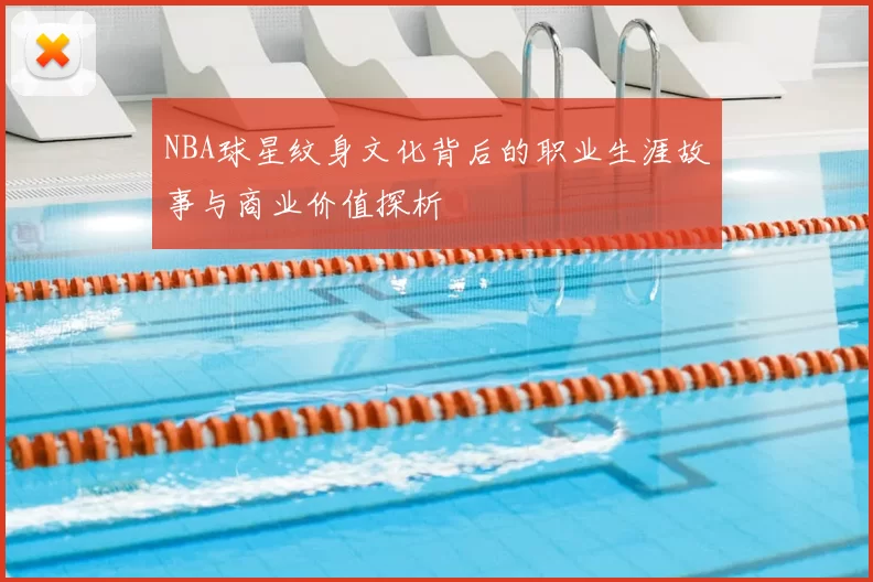 NBA球星纹身文化背后的职业生涯故事与商业价值探析